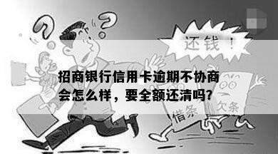 招商银行信用卡逾期不协商会怎么样，要全额还清吗？