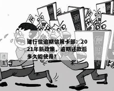 建行信逾期信用卡部：2021年新政策，逾期还款后多久能使用？