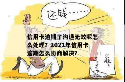 信用卡逾期了沟通无效呢怎么处理？2021年信用卡逾期怎么协商解决？