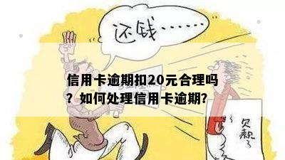 信用卡逾期扣20元合理吗？如何处理信用卡逾期？