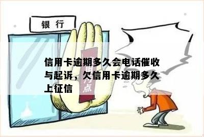 信用卡逾期多久会电话催收与起诉，欠信用卡逾期多久上征信