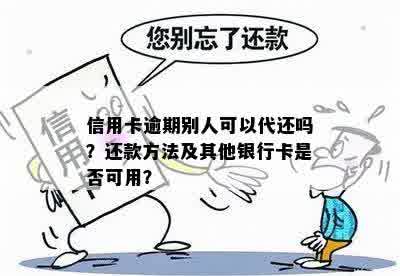 信用卡逾期别人可以代还吗？还款方法及其他银行卡是否可用？