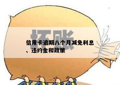 信用卡逾期八个月减免利息、违约金和政策