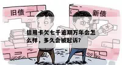 信用卡欠七千逾期万年会怎么样，多久会被起诉？