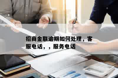 招商金联逾期如何处理，客服电话，，服务电话