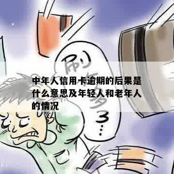 中年人信用卡逾期的后果是什么意思及年轻人和老年人的情况