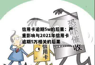 信用卡逾期5w的后果：严重影响与2021年信用卡逾期5万相关的后果