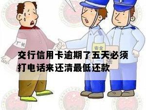 交行信用卡逾期了五天必须打电话来还清更低还款