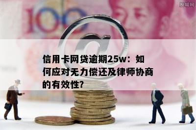 信用卡网贷逾期25w：如何应对无力偿还及律师协商的有效性？