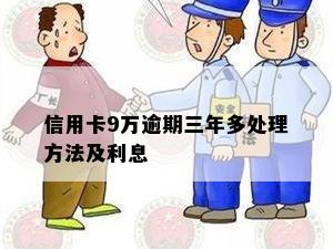 信用卡9万逾期三年多处理方法及利息