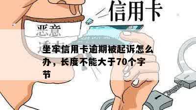 坐牢信用卡逾期被起诉怎么办，长度不能大于70个字节