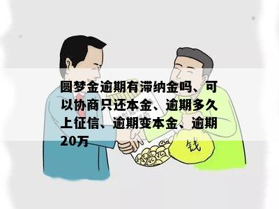 圆梦金逾期有滞纳金吗、可以协商只还本金、逾期多久上征信、逾期变本金、逾期20万