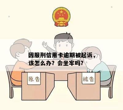 因服刑信用卡逾期被起诉，该怎么办？会坐牢吗？