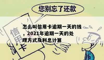 怎么叫信用卡逾期一天的钱，2021年逾期一天的处理方式及利息计算