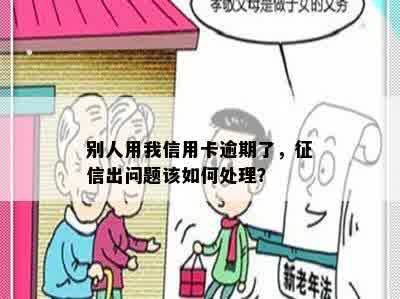 别人用我信用卡逾期了，征信出问题该如何处理？