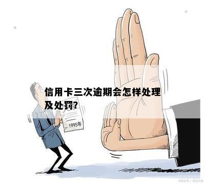 信用卡三次逾期会怎样处理及处罚？