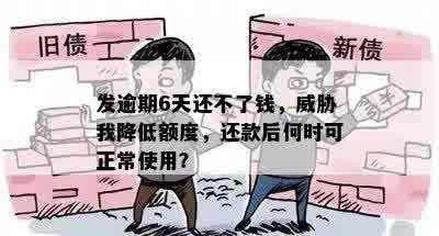 发逾期6天还不了钱，威胁我降低额度，还款后何时可正常使用？