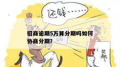 招商逾期5万算分期吗如何协商分期？