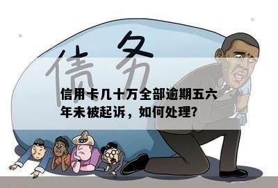 信用卡几十万全部逾期五六年未被起诉，如何处理？