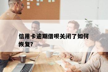 信用卡逾期借呗关闭了如何恢复？