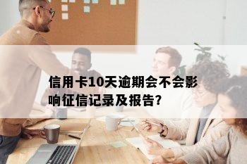 信用卡10天逾期会不会影响征信记录及报告？