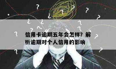 信用卡逾期五年会怎样？解析逾期对个人信用的影响