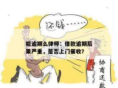 能逾期么律师：借款逾期后果严重，是否上门催收？