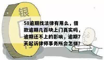 58逾期找法律有用么，借款逾期几百块上门真实吗，逾期还不上的影响，逾期7天起诉律师事务所会怎样？