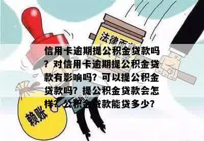 信用卡逾期提公积金贷款吗？对信用卡逾期提公积金贷款有影响吗？可以提公积金贷款吗？提公积金贷款会怎样？公积金贷款能贷多少？