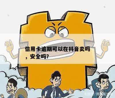 信用卡逾期可以在抖音卖吗，安全吗？