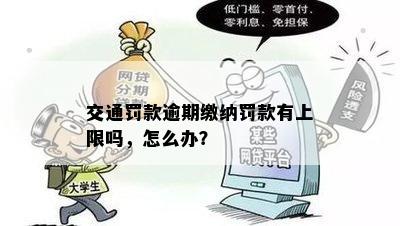 交通罚款逾期缴纳罚款有上限吗，怎么办？