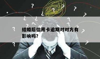 结婚后信用卡逾期对对方有影响吗？