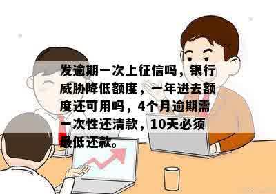 发逾期一次上征信吗，银行威胁降低额度，一年进去额度还可用吗，4个月逾期需一次性还清款，10天必须更低还款。