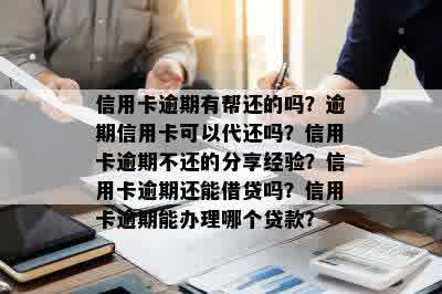 信用卡逾期有帮还的吗？逾期信用卡可以代还吗？信用卡逾期不还的分享经验？信用卡逾期还能借贷吗？信用卡逾期能办理哪个贷款？