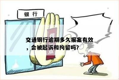 交通银行逾期多久报案有效，会被起诉和拘留吗？