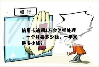 信用卡逾期1万会怎样处理，一个月要多少钱，一年又是多少钱？