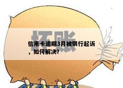 信用卡逾期3月被银行起诉，如何解决？