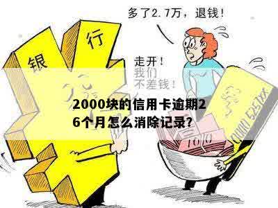 2000块的信用卡逾期26个月怎么消除记录？