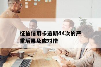 征信信用卡逾期44次的严重后果及应对措