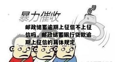 邮政储蓄逾期上征信不上征信吗，邮政储蓄银行贷款逾期上征信的具体规定