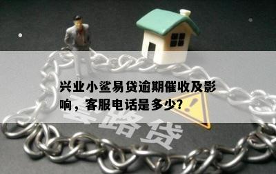 兴业小鲨易贷逾期催收及影响，客服电话是多少？