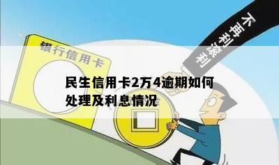 民生信用卡2万4逾期如何处理及利息情况