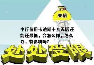 中行信用卡逾期十几天后还能还更低，会怎么样，怎么办，有影响吗？