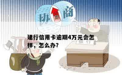 建行信用卡逾期4万元会怎样，怎么办？