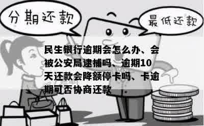 民生银行逾期会怎么办、会被公安局逮捕吗、逾期10天还款会降额停卡吗、卡逾期可否协商还款