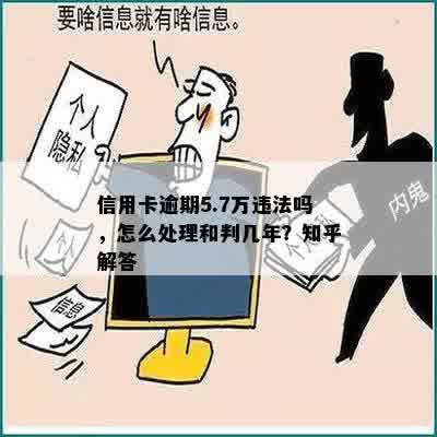 信用卡逾期5.7万违法吗，怎么处理和判几年？知乎解答