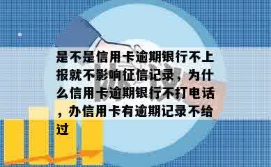 是不是信用卡逾期银行不上报就不影响征信记录，为什么信用卡逾期银行不打电话，办信用卡有逾期记录不给过