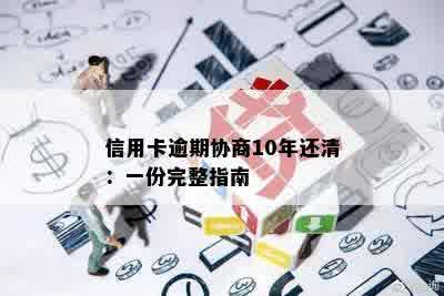 信用卡逾期协商10年还清：一份完整指南