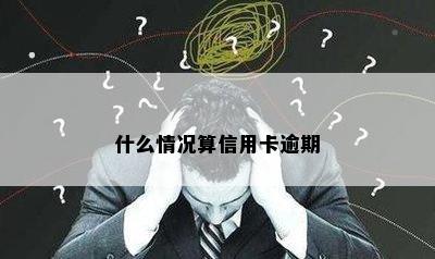 什么情况算信用卡逾期