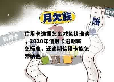 信用卡逾期怎么减免找谁谈，2020年信用卡逾期减免标准，还逾期信用卡能免滞纳金